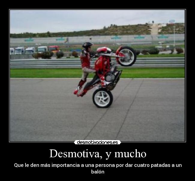 Desmotiva, y mucho - Que le den más importancia a una persona por dar cuatro patadas a un balón