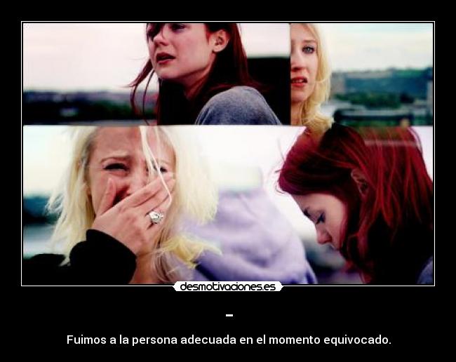 - - Fuimos a la persona adecuada en el momento equivocado.
