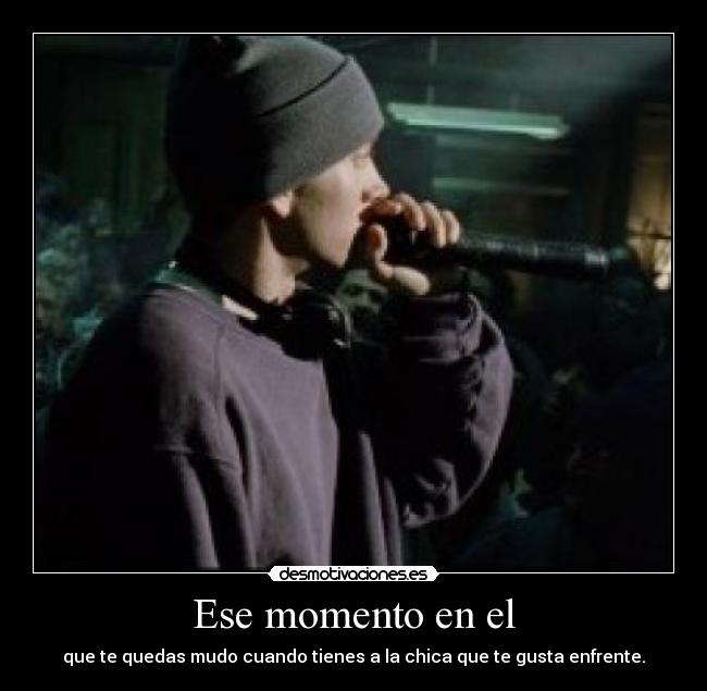 Ese momento en el - que te quedas mudo cuando tienes a la chica que te gusta enfrente.