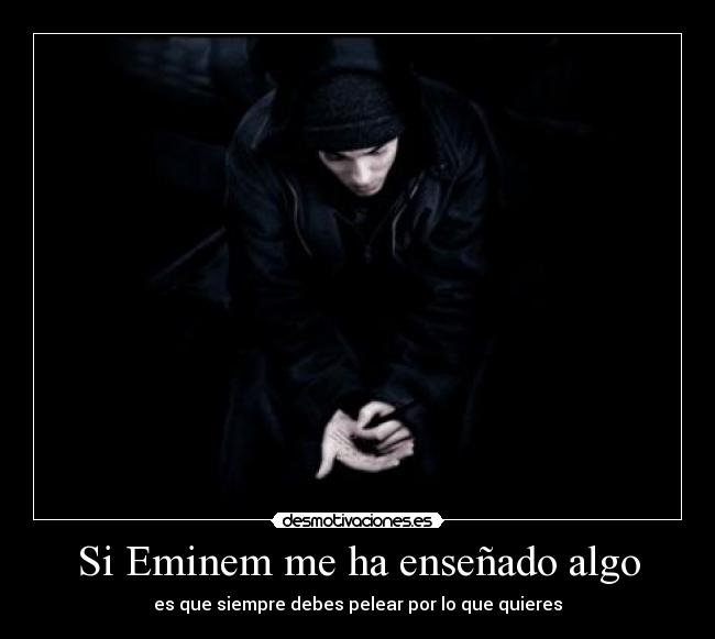 Si Eminem me ha enseñado algo - es que siempre debes pelear por lo que quieres