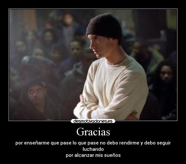 Gracias - por enseñarme que pase lo que pase no debo rendirme y debo seguir luchando
por alcanzar mis sueños