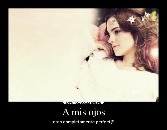 A mis ojos - eres completamente perfect@