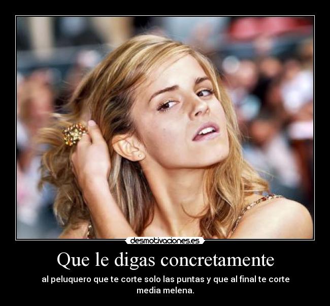 Que le digas concretamente -