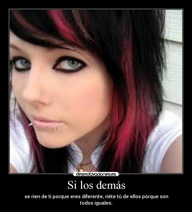 Si los demás - se rien de ti porque eres diferente, riéte tú de ellos porque son todos iguales.
