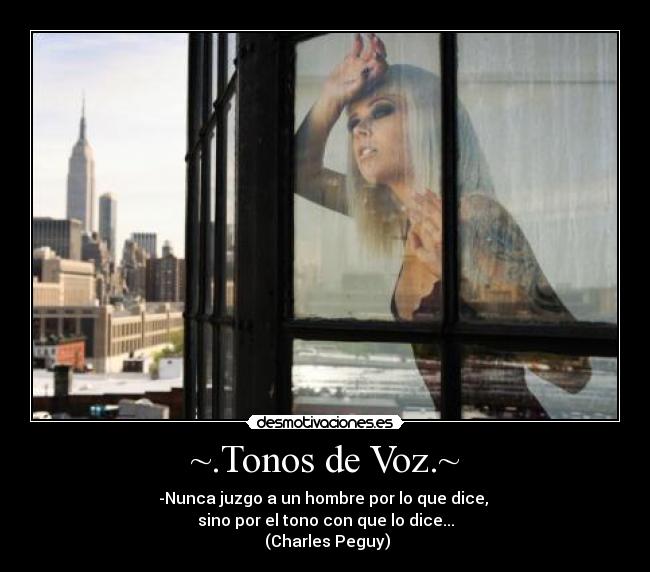 ~.Tonos de Voz.~ - -Nunca juzgo a un hombre por lo que dice,
sino por el tono con que lo dice...
(Charles Peguy)