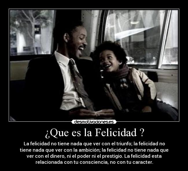 ¿Que es la Felicidad ? - La felicidad no tiene nada que ver con el triunfo; la felicidad no
tiene nada que ver con la ambición; la felicidad no tiene nada que
ver con el dinero, ni el poder ni el prestigio. La felicidad esta
relacionada con tu consciencia, no con tu caracter.