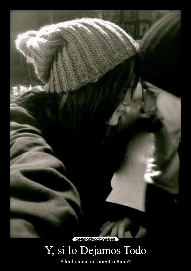 Y, si lo Dejamos Todo - Y luchamos por nuestro Amor?