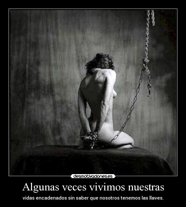Algunas veces vivimos nuestras - vidas encadenados sin saber que nosotros tenemos las llaves.