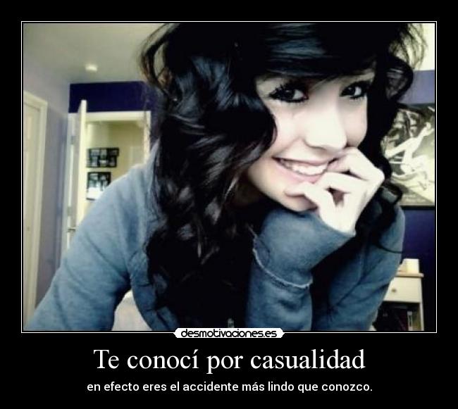 Te conocí por casualidad - en efecto eres el accidente más lindo que conozco.