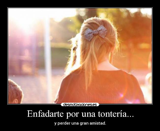 Enfadarte por una tontería... - y perder una gran amistad.