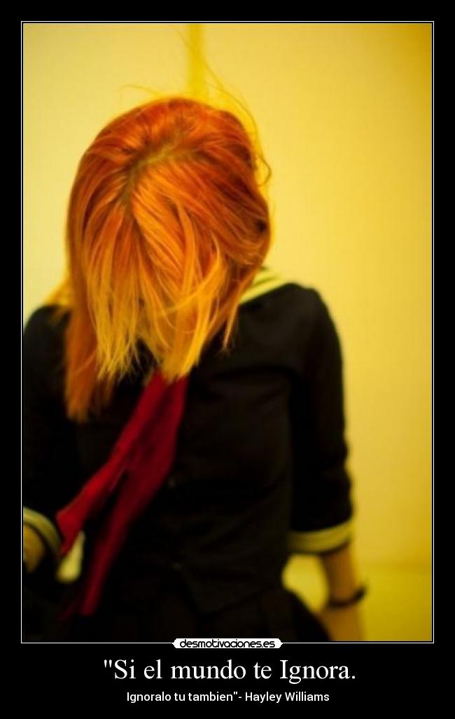 Si el mundo te Ignora. - Ignoralo tu tambien- Hayley Williams