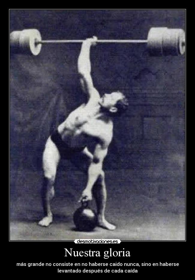 Nuestra gloria - más grande no consiste en no haberse caido nunca, sino en haberse
levantado después de cada caída