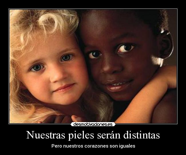 Nuestras pieles serán distintas - Pero nuestros corazones son iguales