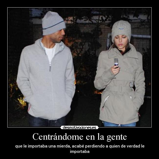 Centrándome en la gente - que le importaba una mierda, acabé perdiendo a quien de verdad le importaba