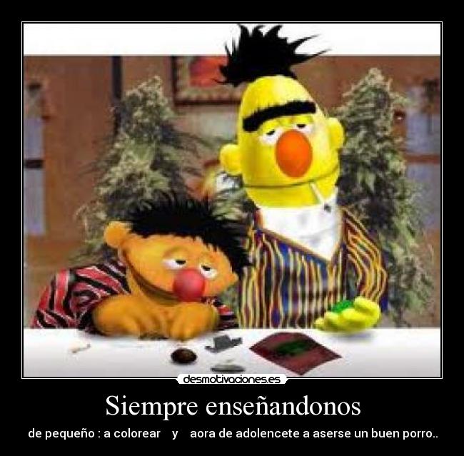 Siempre enseñandonos - de pequeño : a colorear    y    aora de adolencete a aserse un buen porro..