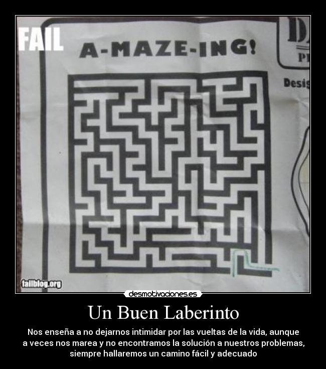 Un Buen Laberinto - Nos enseña a no dejarnos intimidar por las vueltas de la vida, aunque
a veces nos marea y no encontramos la solución a nuestros problemas,
siempre hallaremos un camino fácil y adecuado