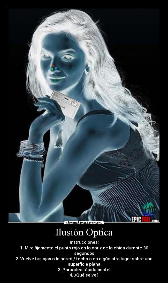 Ilusión Optica - Instrucciones:
1. Mire fijamente el punto rojo en la nariz de la chica durante 30 segundos
2. Vuelve tus ojos a la pared / techo o en algún otro lugar sobre una superficie plana
3. Parpadea rápidamente!
4. ¿Qué se ve?