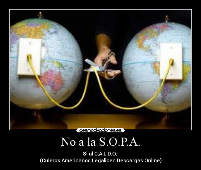 No a la S.O.P.A. - Si al C.A.L.D.O. 
(Culeros Americanos Legalicen Descargas Online)