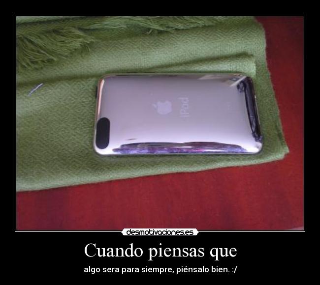 Cuando piensas que - algo sera para siempre, piénsalo bien. :/