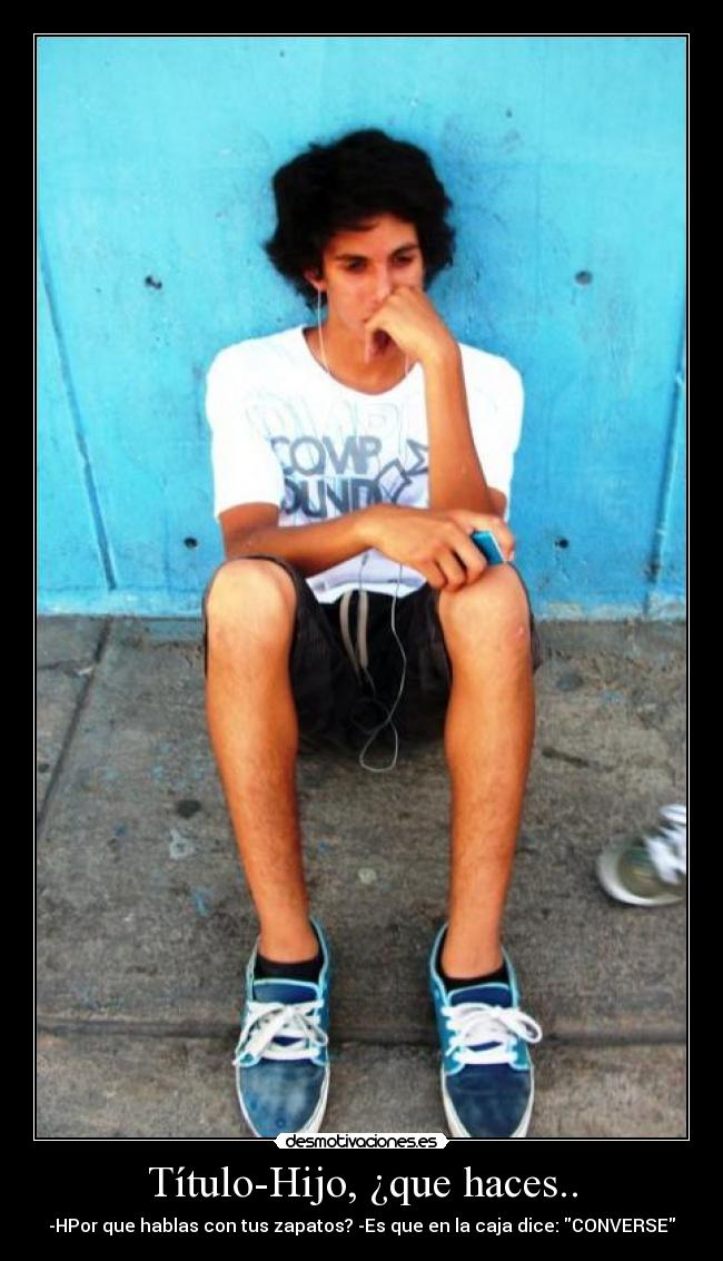 Título-Hijo, ¿que haces.. - -HPor que hablas con tus zapatos? -Es que en la caja dice: CONVERSE