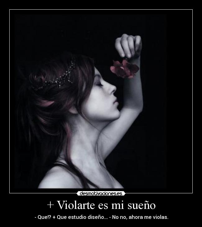 + Violarte es mi sueño - - Que!? + Que estudio diseño... - No no, ahora me violas.