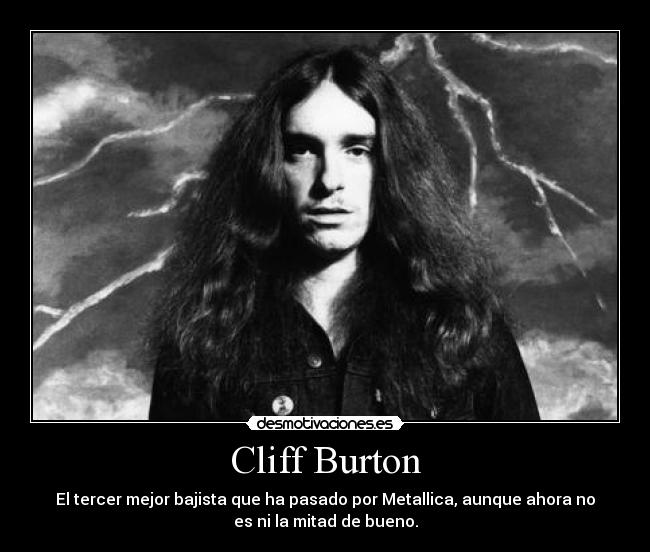 Cliff Burton - El tercer mejor bajista que ha pasado por Metallica, aunque ahora no
es ni la mitad de bueno.
