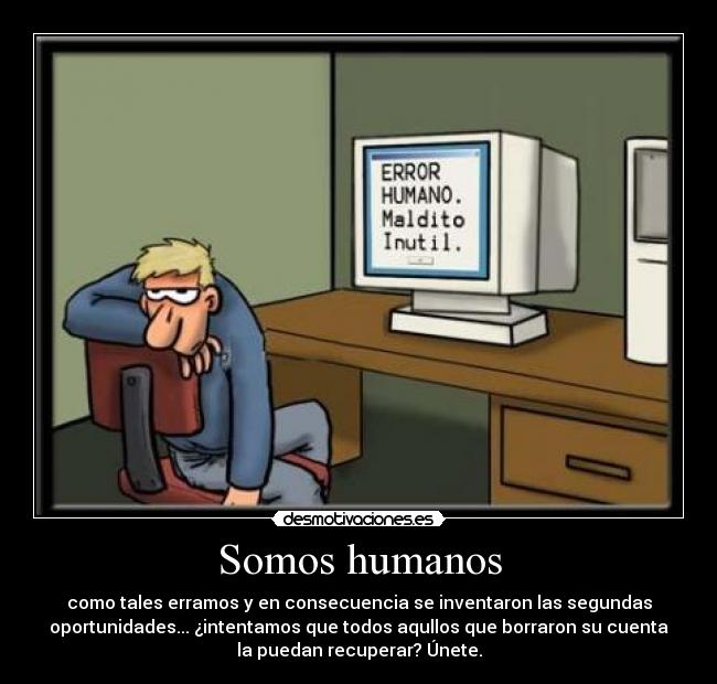 Somos humanos - como tales erramos y en consecuencia se inventaron las segundas
oportunidades... ¿intentamos que todos aqullos que borraron su cuenta
la puedan recuperar? Únete.