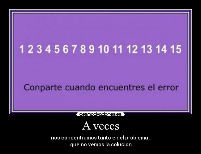 A veces - nos concentramos tanto en el problema ,
que no vemos la solucion