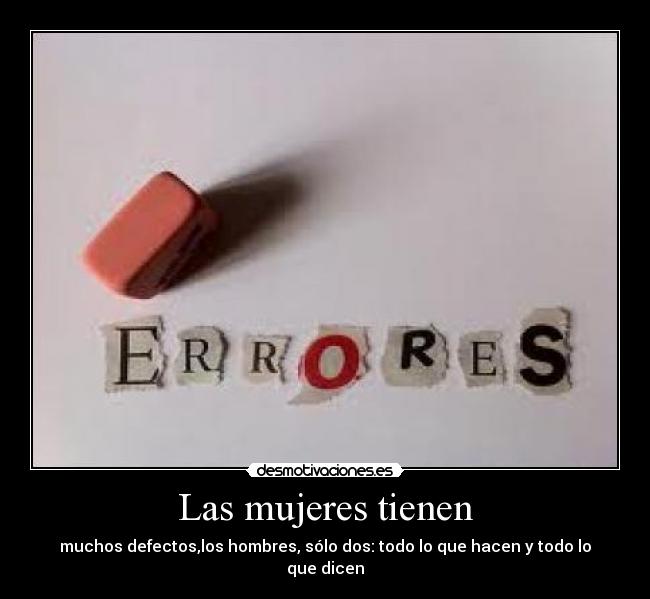 Las mujeres tienen - muchos defectos,los hombres, sólo dos: todo lo que hacen y todo lo que dicen