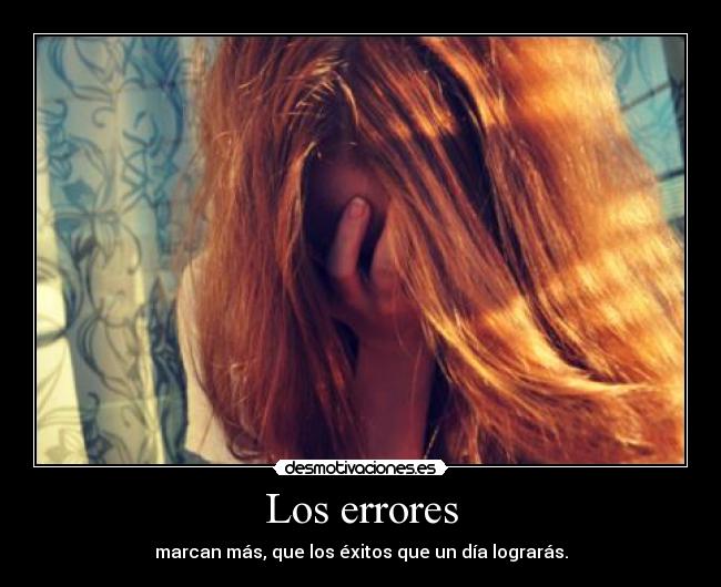 Los errores - marcan más, que los éxitos que un día lograrás.