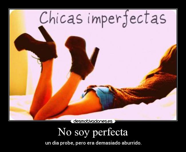 No soy perfecta - un dia probe, pero era demasiado aburrido.