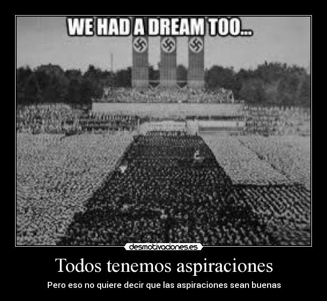 Todos tenemos aspiraciones - Pero eso no quiere decir que las aspiraciones sean buenas