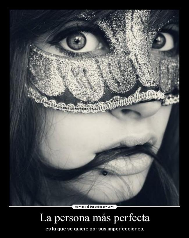 La persona más perfecta - es la que se quiere por sus imperfecciones.