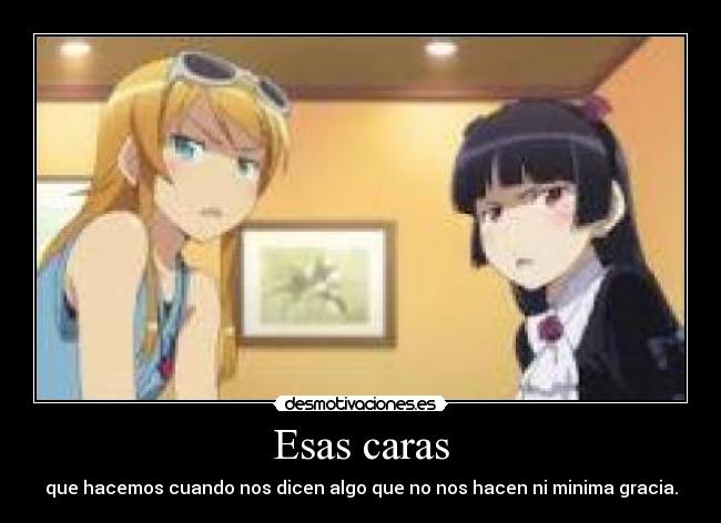 Esas caras - que hacemos cuando nos dicen algo que no nos hacen ni minima gracia.