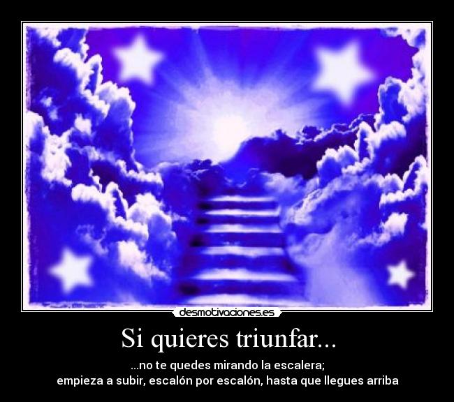 Si quieres triunfar... - ...no te quedes mirando la escalera;
empieza a subir, escalón por escalón, hasta que llegues arriba