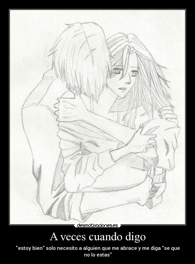 A veces cuando digo - estoy bien solo necesito a alguien que me abrace y me diga se que no lo estas