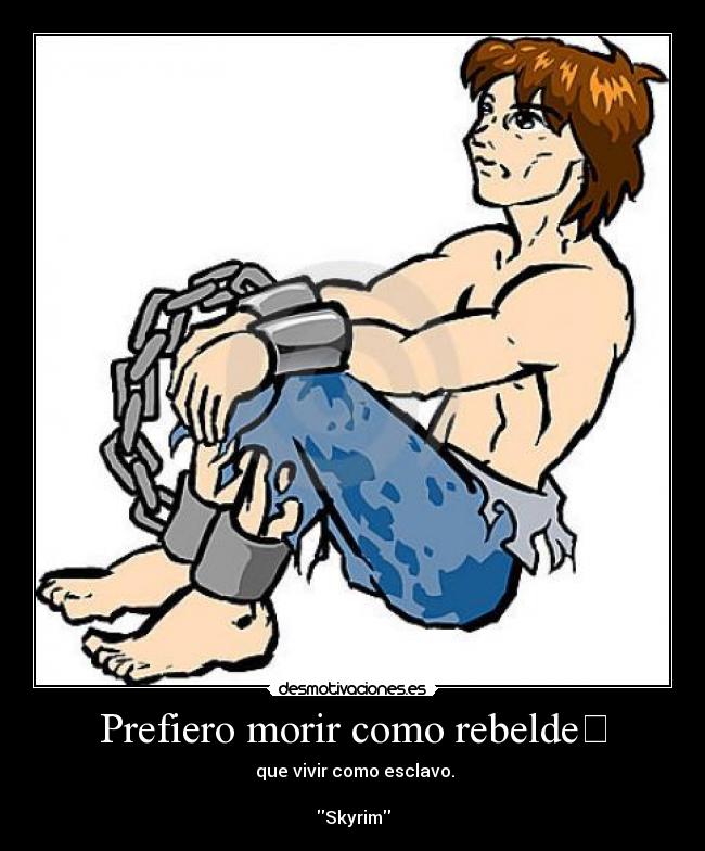 Prefiero morir como rebelde﻿ - ﻿ que vivir como esclavo.

Skyrim