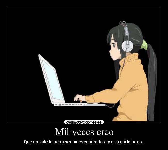 Mil veces creo - Que no vale la pena seguir escribiendote y aun asi lo hago...