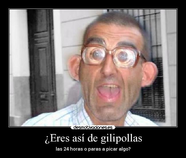 ¿Eres así de gilipollas -