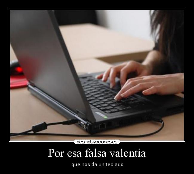 Por esa falsa valentia -
