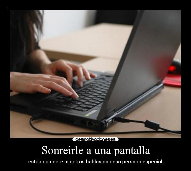 Sonreirle a una pantalla - estúpidamente mientras hablas con esa persona especial.