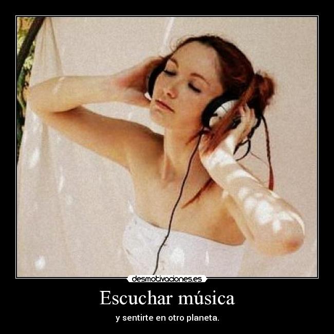 Escuchar música - y sentirte en otro planeta.