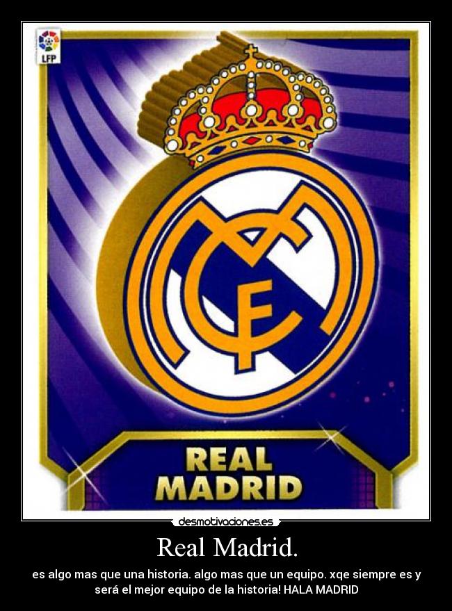 Real Madrid. - es algo mas que una historia. algo mas que un equipo. xqe siempre es y
será el mejor equipo de la historia! HALA MADRID