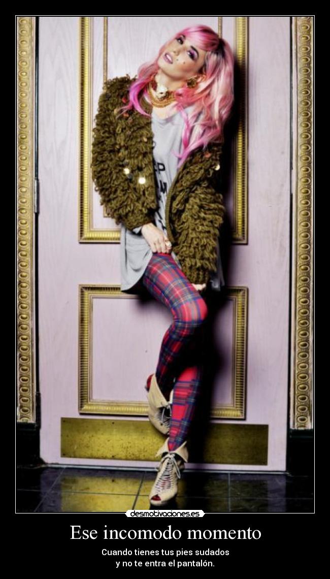 Ese incomodo momento - Cuando tienes tus pies sudados
y no te entra el pantalón.
