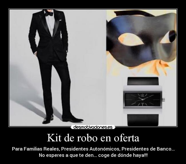 Kit de robo en oferta - Para Familias Reales, Presidentes Autonómicos, Presidentes de Banco...
No esperes a que te den... coge de dónde haya!!!