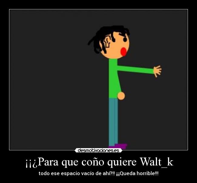 ¡¡¿Para que coño quiere Walt_k -