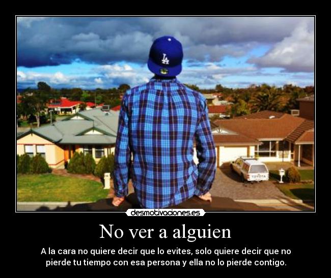 No ver a alguien - A la cara no quiere decir que lo evites, solo quiere decir que no
pierde tu tiempo con esa persona y ella no lo pierde contigo.