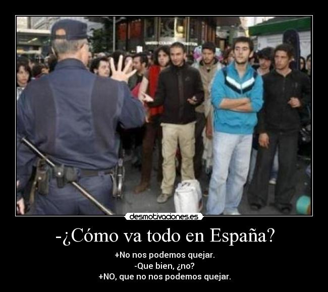 -¿Cómo va todo en España? - +No nos podemos quejar.
-Que bien, ¿no?
+NO, que no nos podemos quejar.