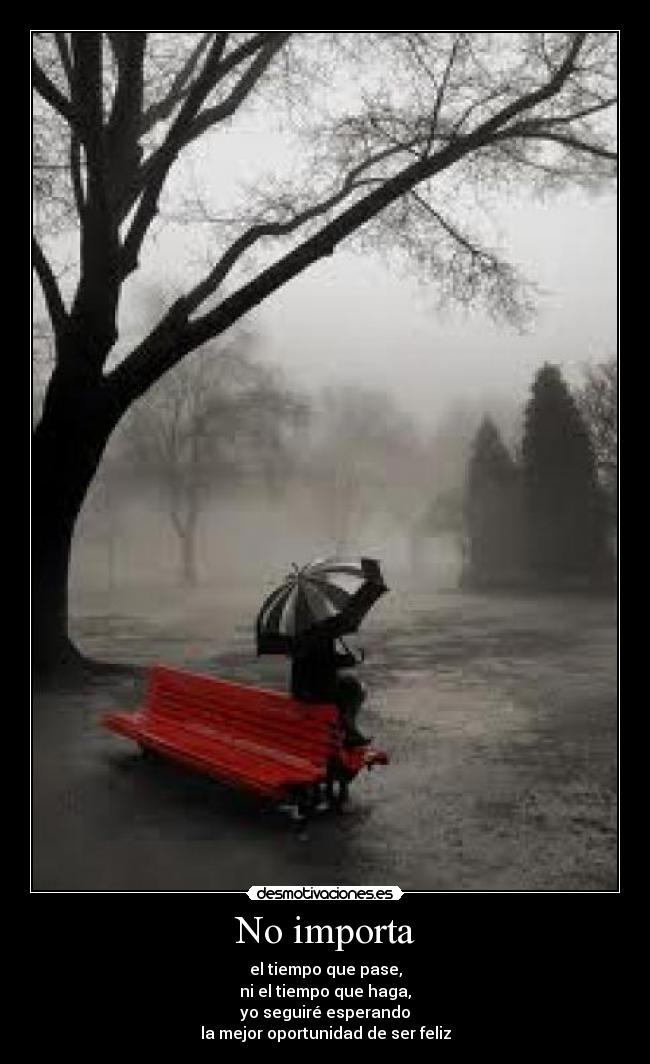 No importa - el tiempo que pase,
ni el tiempo que haga,
yo seguiré esperando
la mejor oportunidad de ser feliz