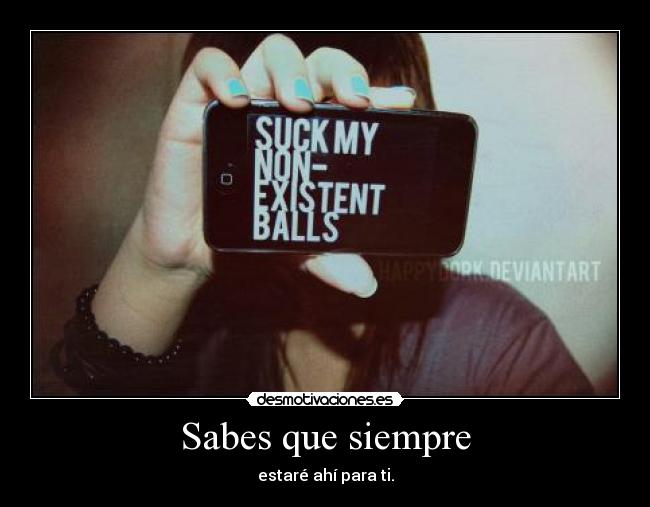 Sabes que siempre - estaré ahí para ti.